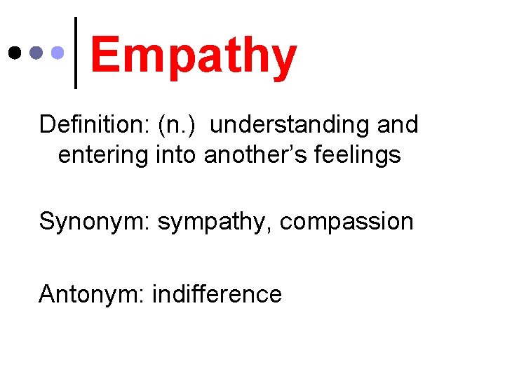 Empathy Definition: (n. ) understanding and entering into another’s feelings Synonym: sympathy, compassion Antonym: