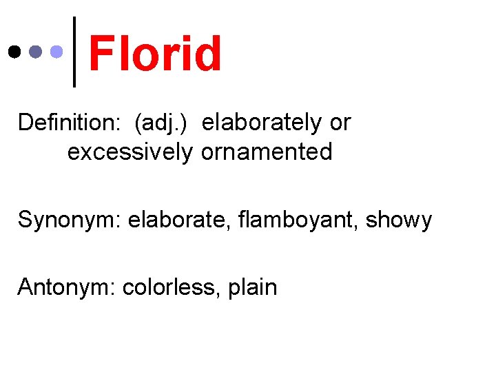 Florid Definition: (adj. ) elaborately or excessively ornamented Synonym: elaborate, flamboyant, showy Antonym: colorless,