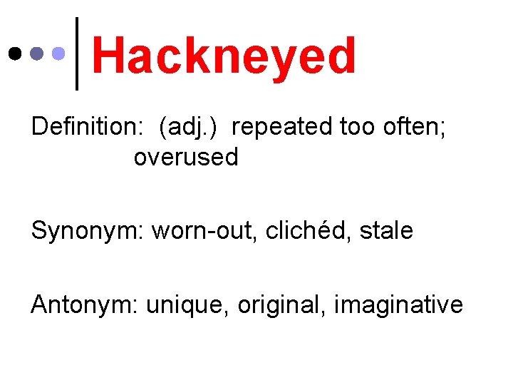 Hackneyed Definition: (adj. ) repeated too often; overused Synonym: worn-out, clichéd, stale Antonym: unique,