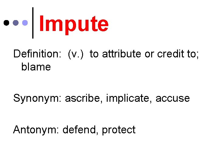 Impute Definition: (v. ) to attribute or credit to; blame Synonym: ascribe, implicate, accuse