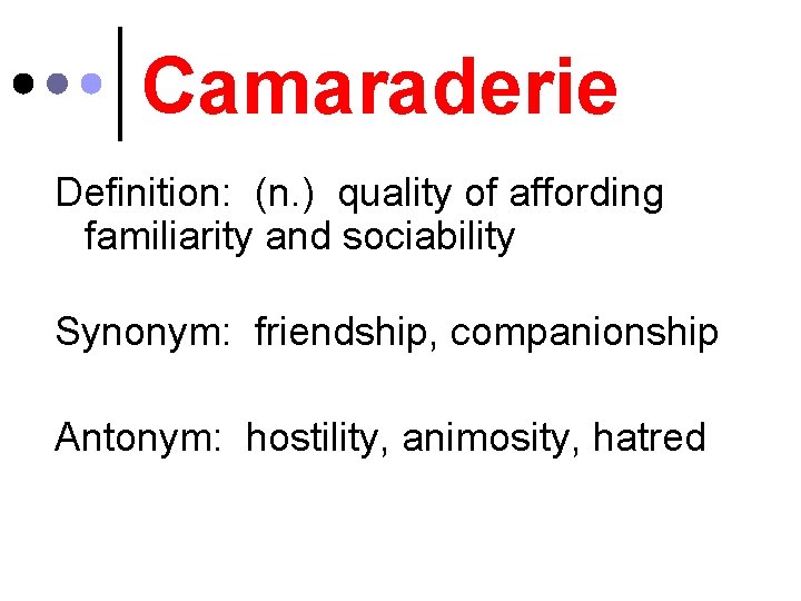 Camaraderie Definition: (n. ) quality of affording familiarity and sociability Synonym: friendship, companionship Antonym: