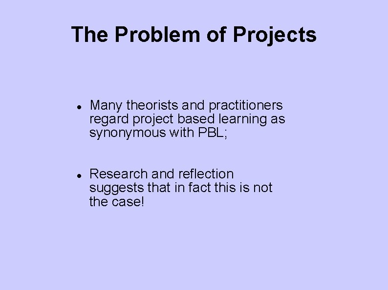 The Problem of Projects Many theorists and practitioners regard project based learning as synonymous