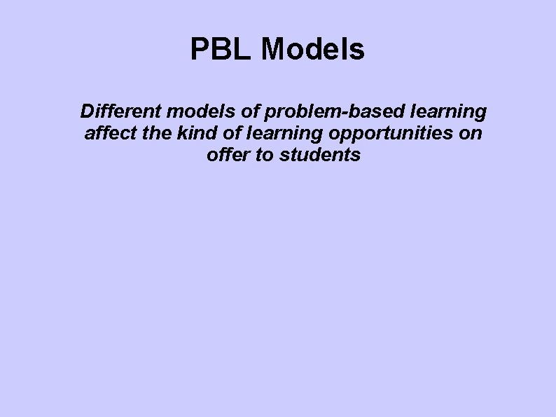 PBL Models Different models of problem-based learning affect the kind of learning opportunities on