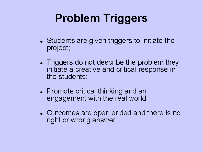 Problem Triggers Students are given triggers to initiate the project; Triggers do not describe