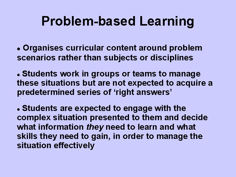 Problem-based Learning Organises curricular content around problem scenarios rather than subjects or disciplines Students