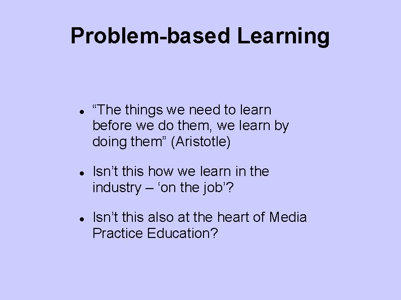 Problem-based Learning “The things we need to learn before we do them, we learn