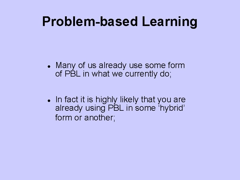 Problem-based Learning Many of us already use some form of PBL in what we