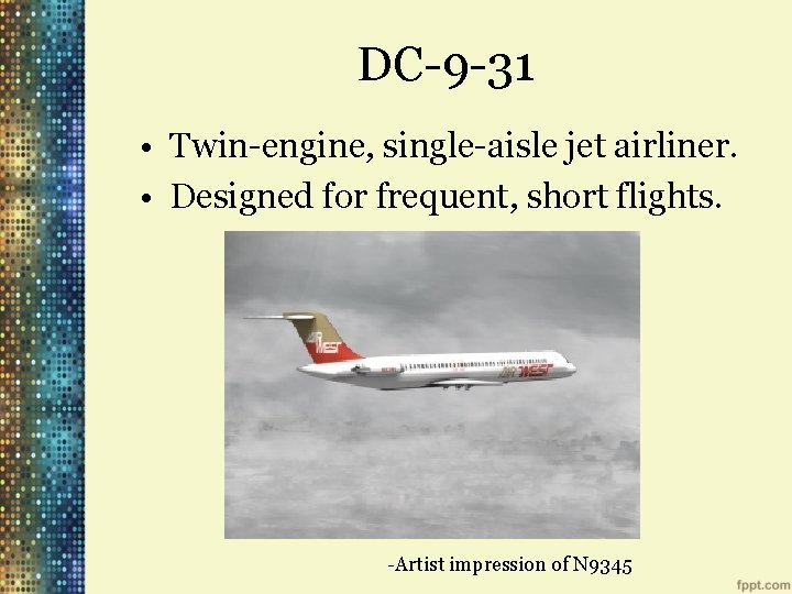 DC-9 -31 • Twin-engine, single-aisle jet airliner. • Designed for frequent, short flights. -Artist