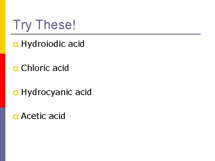 Try These! p Hydroiodic acid p Chloric acid p Hydrocyanic acid p Acetic acid