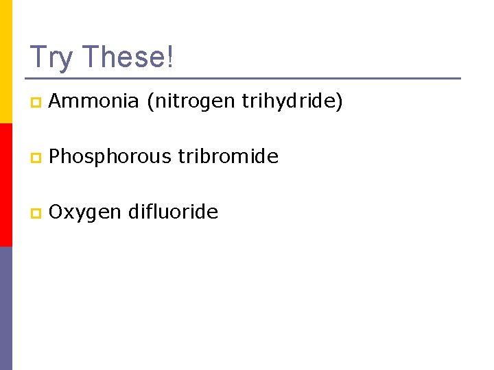 Try These! p Ammonia (nitrogen trihydride) p Phosphorous tribromide p Oxygen difluoride 