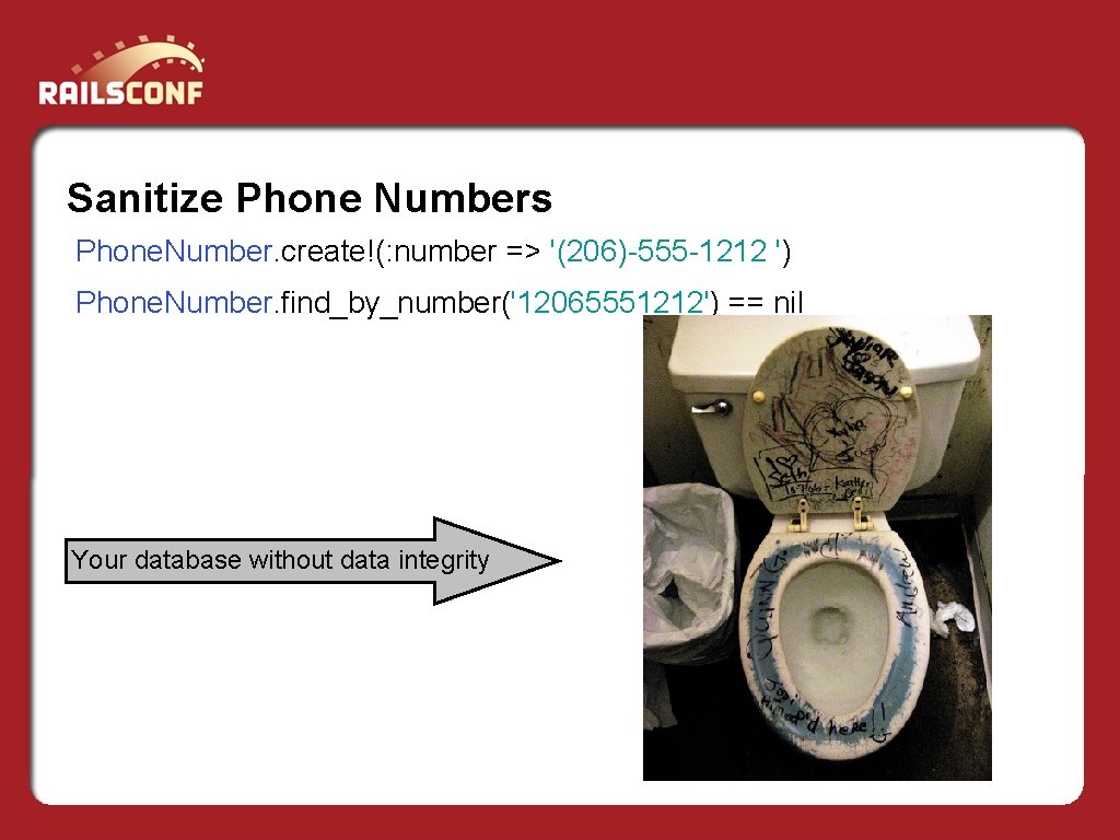 Sanitize Phone Numbers Phone. Number. create!(: number => '(206)-555 -1212 ') Phone. Number. find_by_number('12065551212')