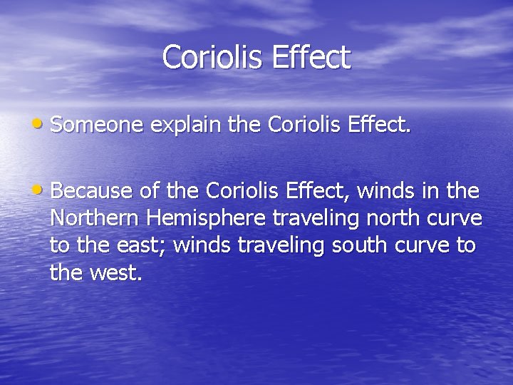 Coriolis Effect • Someone explain the Coriolis Effect. • Because of the Coriolis Effect,