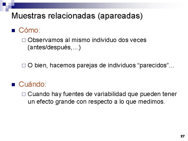 Muestras relacionadas (apareadas) n n Cómo: ¨ Observamos al mismo individuo dos veces (antes/después,