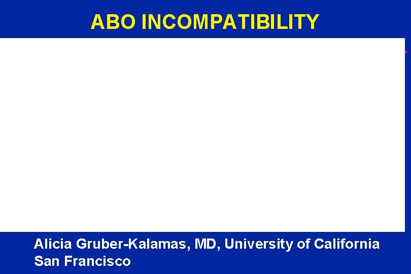 ABO INCOMPATIBILITY Alicia Gruber-Kalamas, MD, University of California San Francisco 