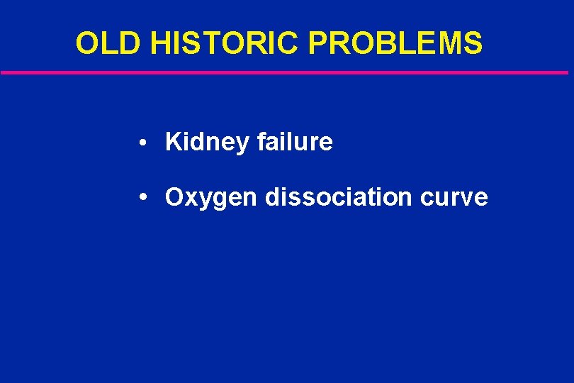 OLD HISTORIC PROBLEMS • Kidney failure • Oxygen dissociation curve 