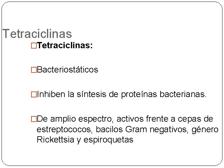 Tetraciclinas �Tetraciclinas: �Bacteriostáticos �Inhiben la síntesis de proteínas bacterianas. �De amplio espectro, activos frente
