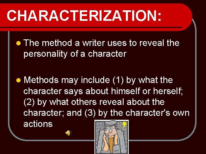 CHARACTERIZATION: l The method a writer uses to reveal the personality of a character