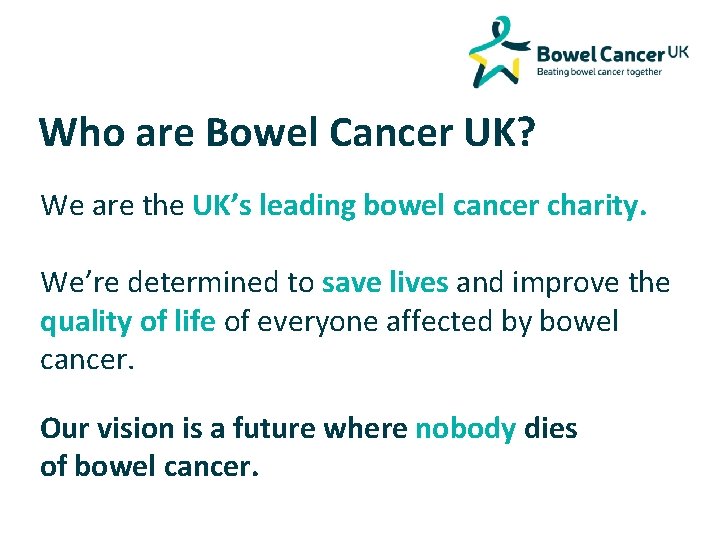 Who are Bowel Cancer UK? We are the UK’s leading bowel cancer charity. We’re