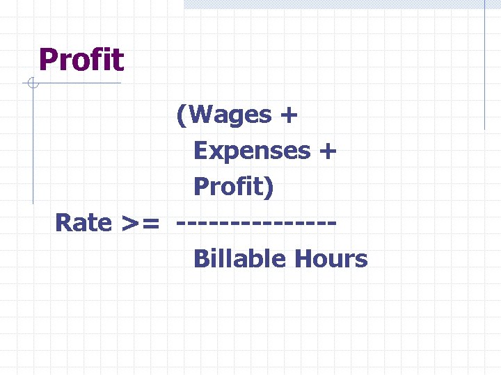 Profit (Wages + Expenses + Profit) Rate >= -------Billable Hours 