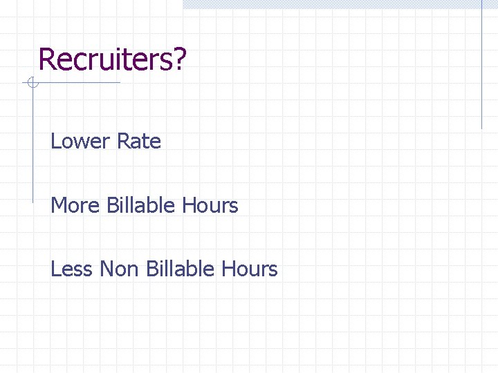 Recruiters? Lower Rate More Billable Hours Less Non Billable Hours 