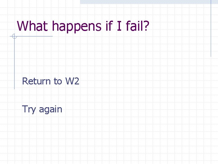 What happens if I fail? Return to W 2 Try again 