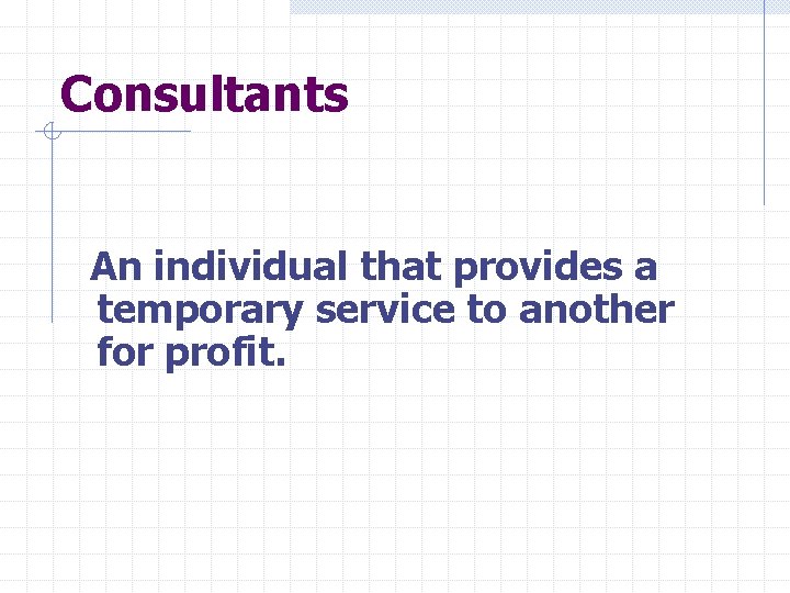 Consultants An individual that provides a temporary service to another for profit. 