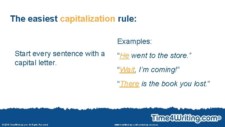 The easiest capitalization rule: Examples: Start every sentence with a capital letter. “He went