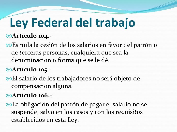 Ley Federal del trabajo Artículo 104. Es nula la cesión de los salarios en