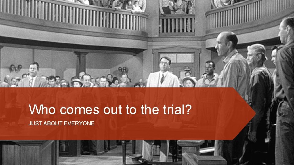 Who comes out to the trial? JUST ABOUT EVERYONE 