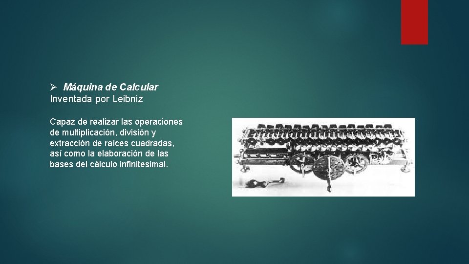 Ø Máquina de Calcular Inventada por Leibniz Capaz de realizar las operaciones de multiplicación,