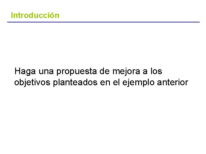 Introducción Haga una propuesta de mejora a los objetivos planteados en el ejemplo anterior