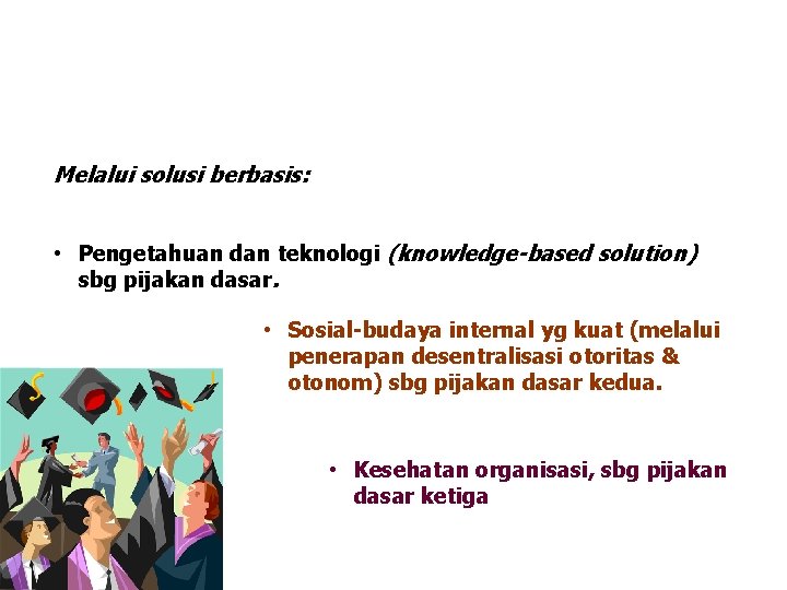 Melalui solusi berbasis: • Pengetahuan dan teknologi (knowledge-based solution) sbg pijakan dasar. • Sosial-budaya
