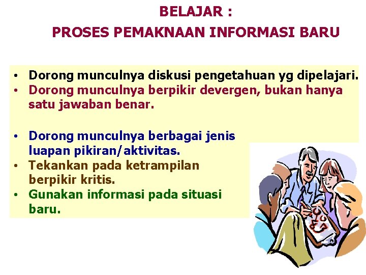 BELAJAR : PROSES PEMAKNAAN INFORMASI BARU • Dorong munculnya diskusi pengetahuan yg dipelajari. •