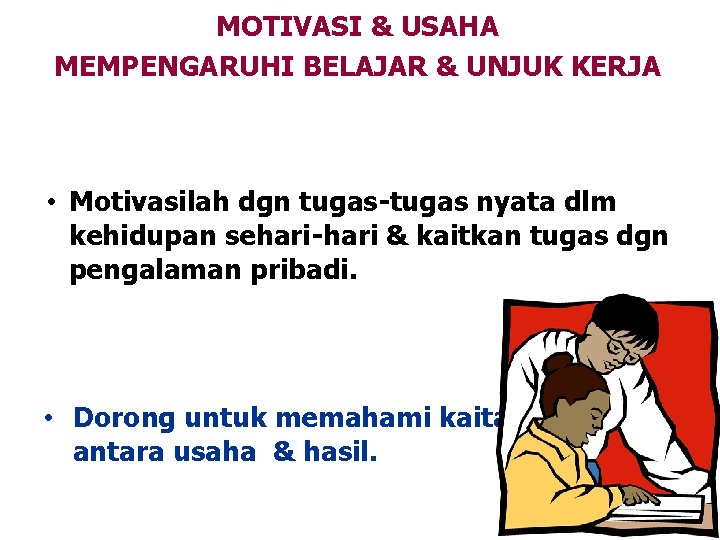 MOTIVASI & USAHA MEMPENGARUHI BELAJAR & UNJUK KERJA • Motivasilah dgn tugas-tugas nyata dlm