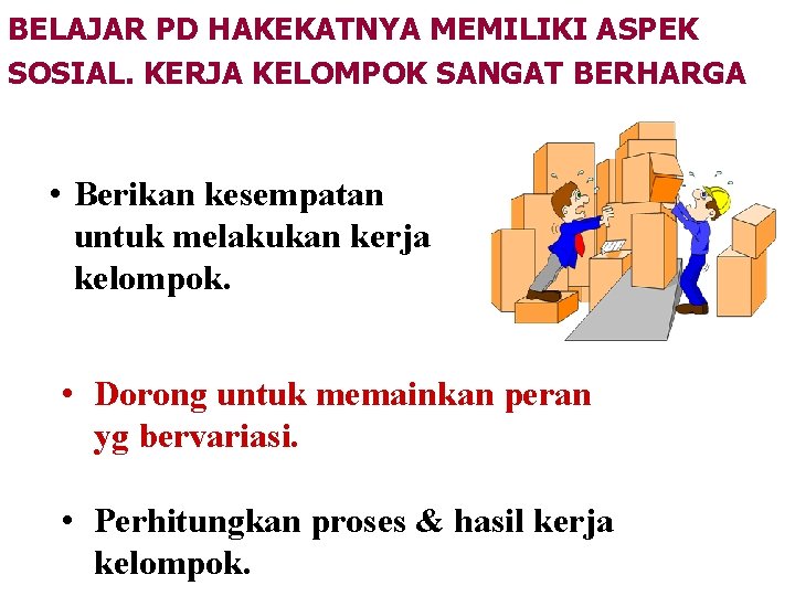 BELAJAR PD HAKEKATNYA MEMILIKI ASPEK SOSIAL. KERJA KELOMPOK SANGAT BERHARGA • Berikan kesempatan untuk