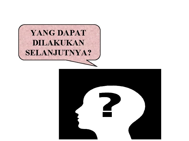 YANG DAPAT DILAKUKAN SELANJUTNYA? 