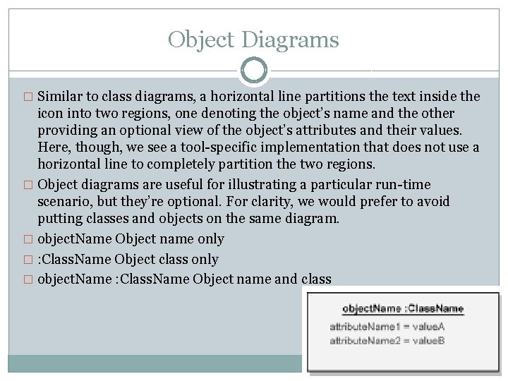Object Diagrams � Similar to class diagrams, a horizontal line partitions the text inside Object Diagrams � Similar to class diagrams, a horizontal line partitions the text inside
