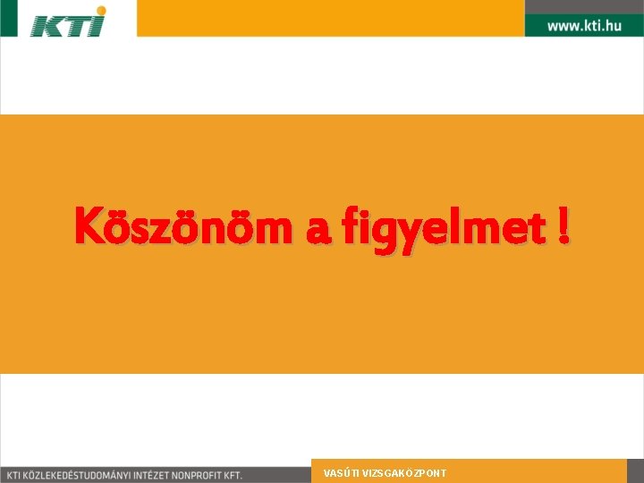 Köszönöm a figyelmet ! VASÚTI VIZSGAKÖZPONT 