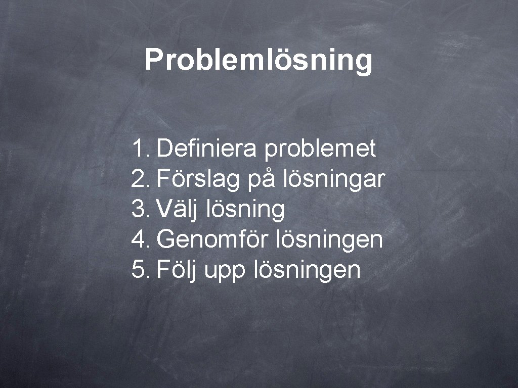 Problemlösning 1. Definiera problemet 2. Förslag på lösningar 3. Välj lösning 4. Genomför lösningen