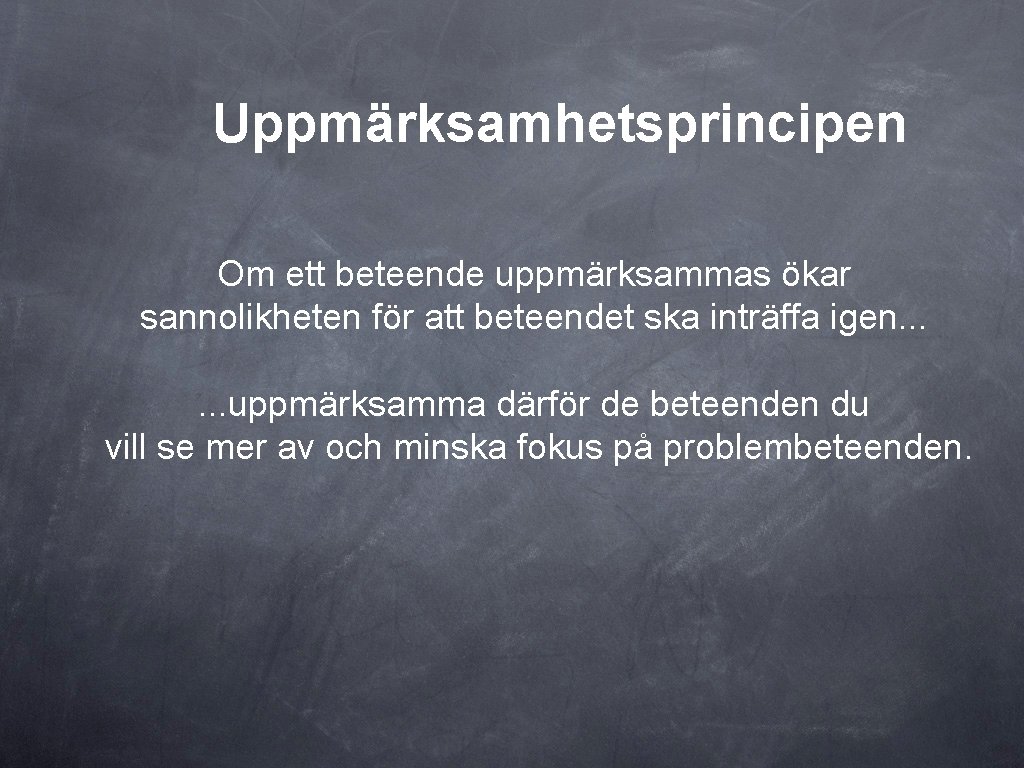 Uppmärksamhetsprincipen Om ett beteende uppmärksammas ökar sannolikheten för att beteendet ska inträffa igen. .