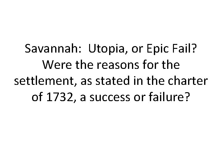 Savannah: Utopia, or Epic Fail? Were the reasons for the settlement, as stated in