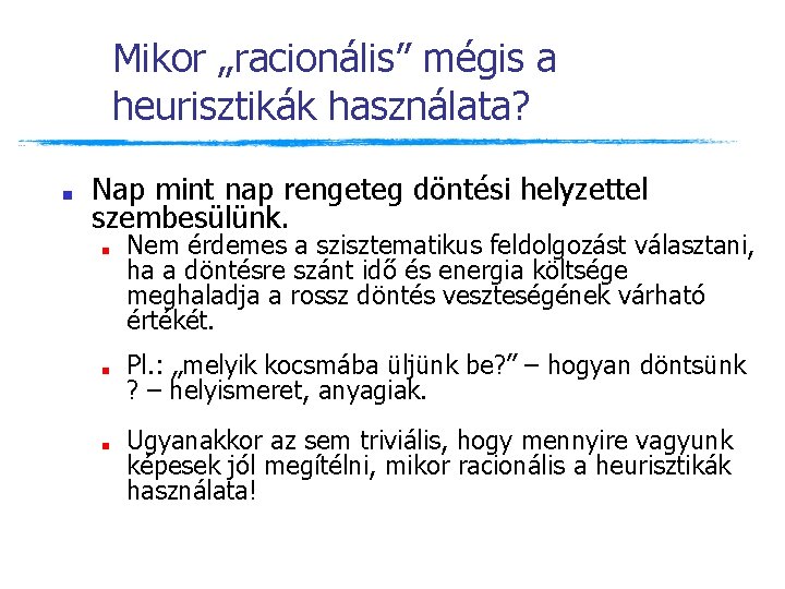 Mikor „racionális” mégis a heurisztikák használata? ■ Nap mint nap rengeteg döntési helyzettel szembesülünk. Mikor „racionális” mégis a heurisztikák használata? ■ Nap mint nap rengeteg döntési helyzettel szembesülünk.