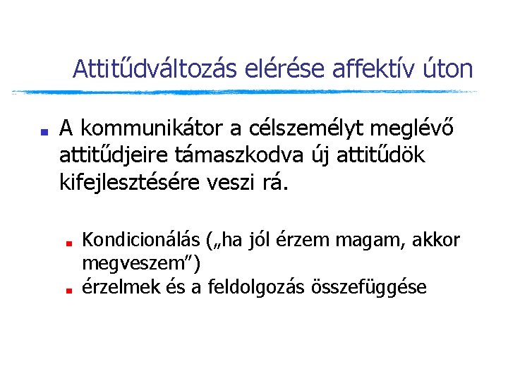 Attitűdváltozás elérése affektív úton ■ A kommunikátor a célszemélyt meglévő attitűdjeire támaszkodva új attitűdök Attitűdváltozás elérése affektív úton ■ A kommunikátor a célszemélyt meglévő attitűdjeire támaszkodva új attitűdök