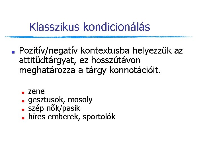 Klasszikus kondicionálás ■ Pozitív/negatív kontextusba helyezzük az attitűdtárgyat, ez hosszútávon meghatározza a tárgy konnotációit. Klasszikus kondicionálás ■ Pozitív/negatív kontextusba helyezzük az attitűdtárgyat, ez hosszútávon meghatározza a tárgy konnotációit.