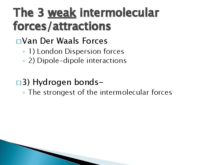 The 3 weak intermolecular forces/attractions � Van Der Waals Forces ◦ 1) London Dispersion