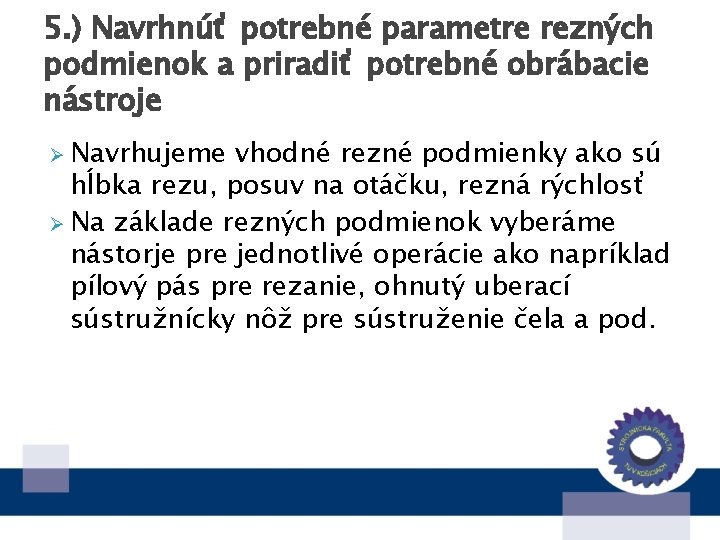 5. ) Navrhnúť potrebné parametre rezných podmienok a priradiť potrebné obrábacie nástroje Ø Navrhujeme