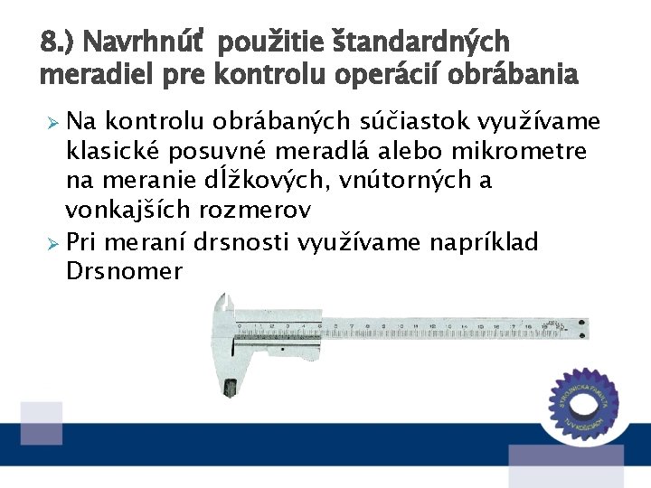 8. ) Navrhnúť použitie štandardných meradiel pre kontrolu operácií obrábania Ø Na kontrolu obrábaných