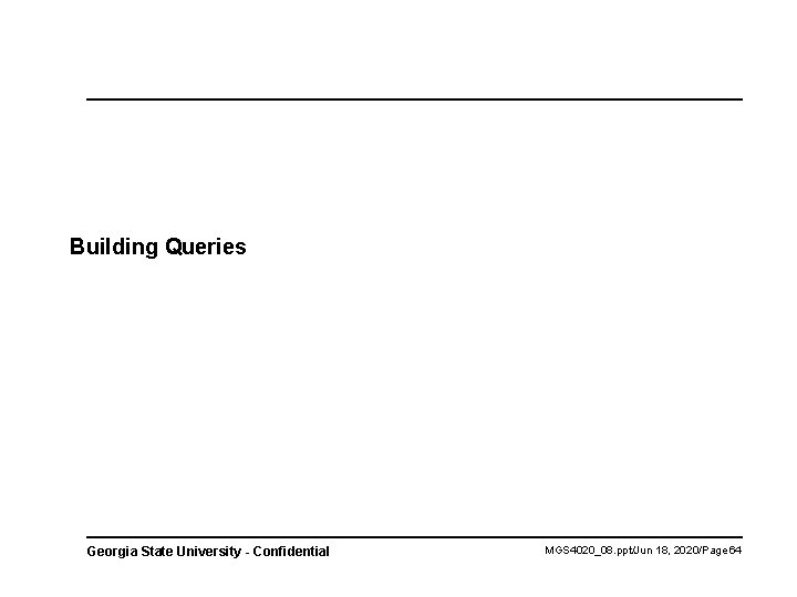 Building Queries Georgia State University - Confidential MGS 4020_08. ppt/Jun 18, 2020/Page 64 