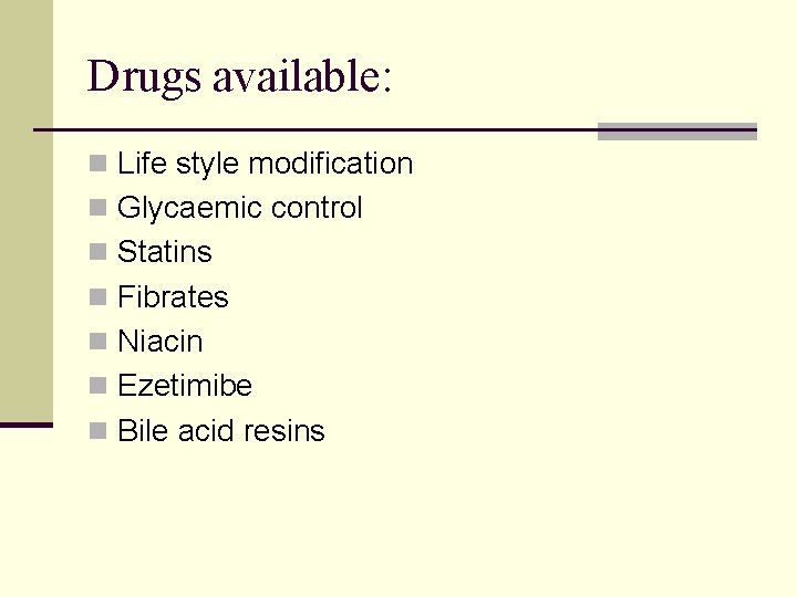Drugs available: n Life style modification n Glycaemic control n Statins n Fibrates n