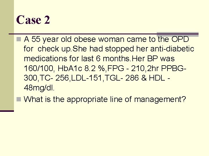 Case 2 n A 55 year old obese woman came to the OPD for